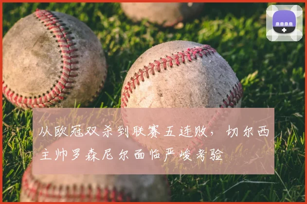 从欧冠双杀到联赛五连败，切尔西主帅罗森尼尔面临严峻考验
