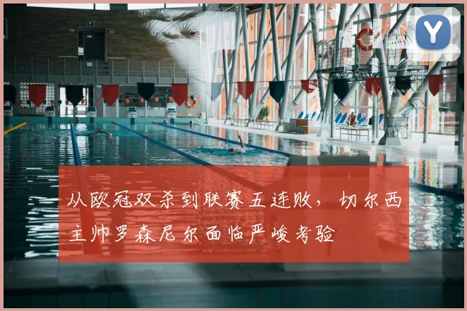 从欧冠双杀到联赛五连败，切尔西主帅罗森尼尔面临严峻考验
