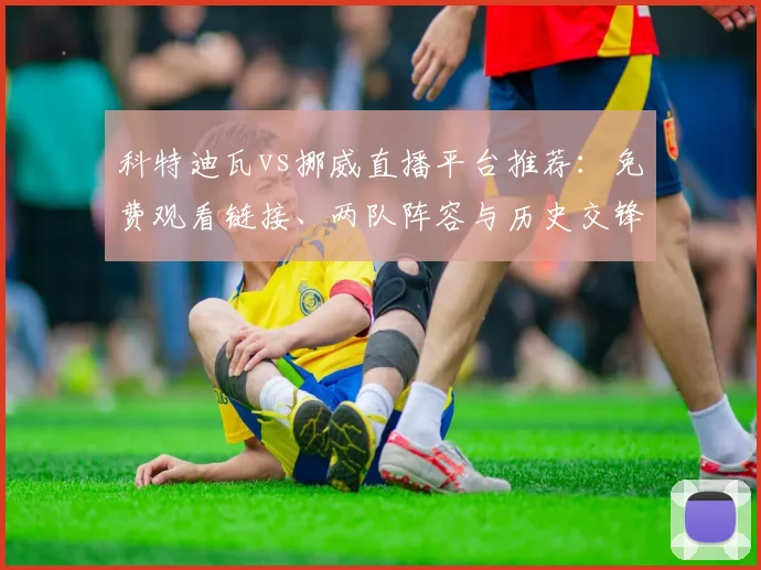科特迪瓦vs挪威直播平台推荐：免费观看链接、两队阵容与历史交锋解析