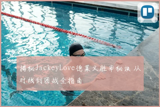 揭秘JackeyLove德莱文胜率秘诀 从对线到团战全指南