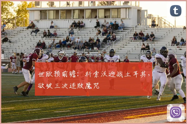 世欧预前瞻:科索沃迎战土耳其,欲破三次连败魔咒