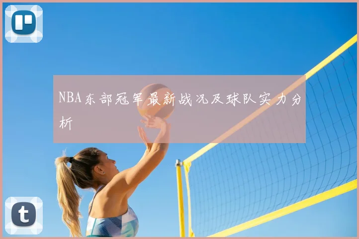 NBA东部冠军最新战况及球队实力分析