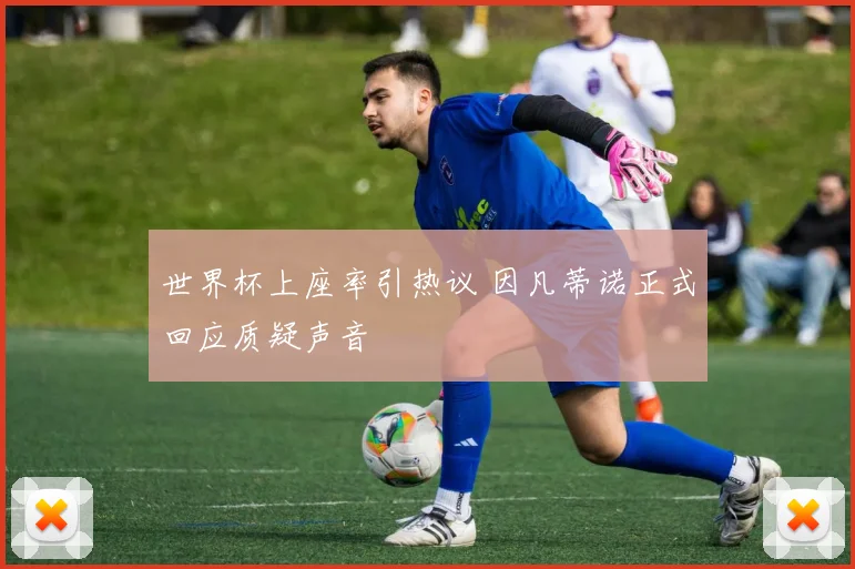 世界杯上座率引热议 因凡蒂诺正式回应质疑声音