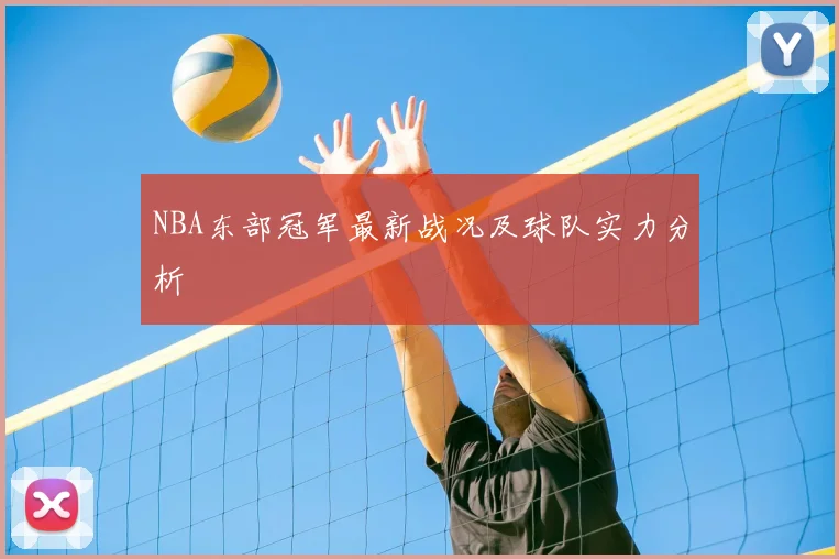 NBA东部冠军最新战况及球队实力分析